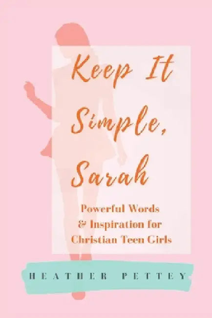 Keep It Simple, Sarah: Powerful Words & Inspiration for Christian Teen Girls by Heather Pettey