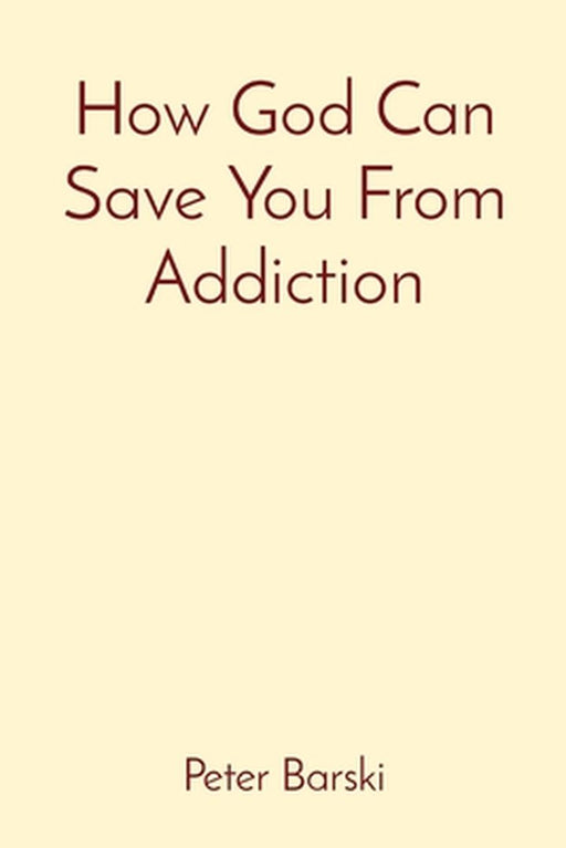 How God Can Save You From Addiction by Peter Barski