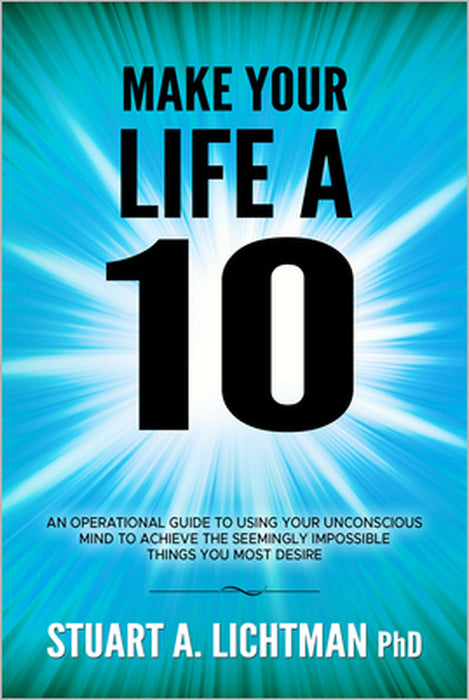 Make Your Life a 10: How to Successfully Do, Have or Be by Stuart A. Lichtman Phd