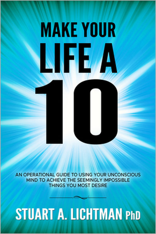 Make Your Life a 10: How to Successfully Do, Have or Be by Stuart A. Lichtman Phd