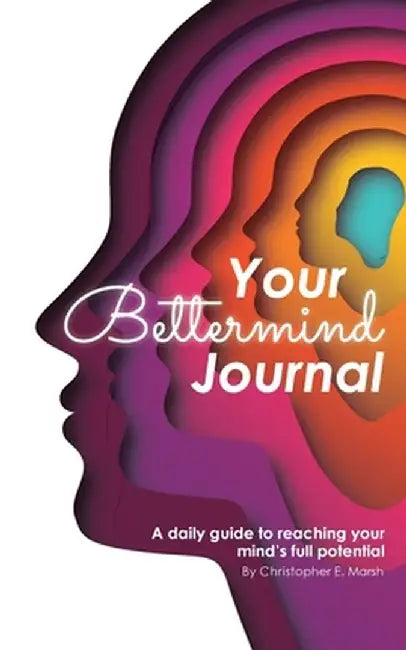 Your Bettermind Journal: Self-help, guided journal designed to place yourself in a positive mindset, manage your focus, and push your abilities by Christopher E. Marsh