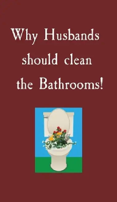 Why Husbands should clean the Bathrooms! by S. Miller