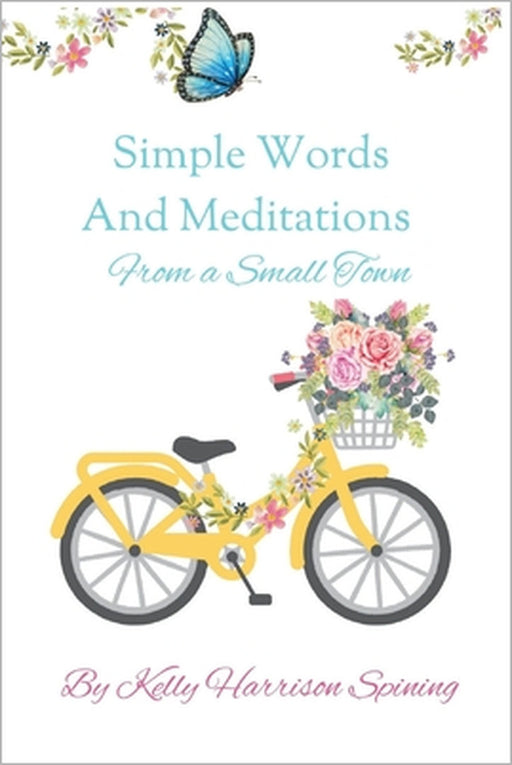 Simple Words and Meditations from a Small Town by Kelly Harrison Spining