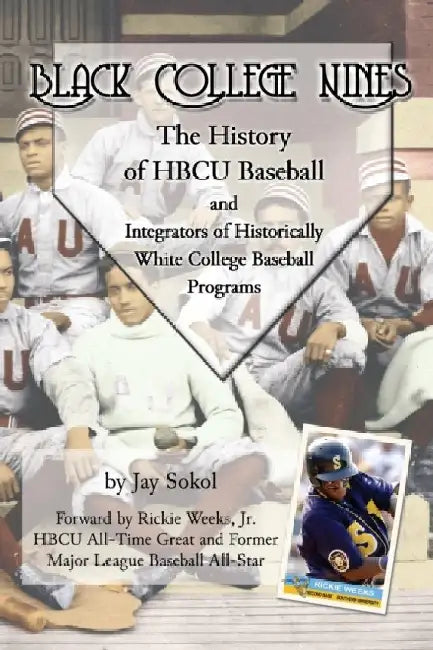 Black College Nines: The History of HBCU Baseball and Integrators of Historically White College Baseball Programs by Jay Sokol