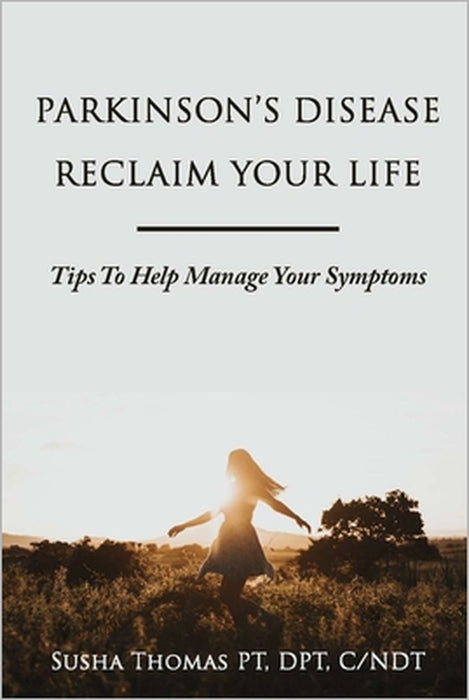 Parkinson's Disease Reclaim your Life- Tips to help manage your Symptoms by Susha Thomas