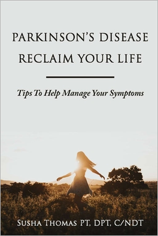 Parkinson's Disease Reclaim your Life- Tips to help manage your Symptoms by Susha Thomas