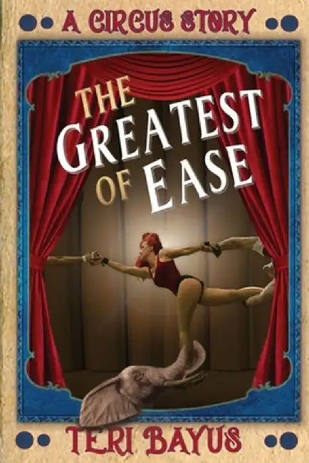 The Greatest of Ease: A Circus Story by Teri Bayus