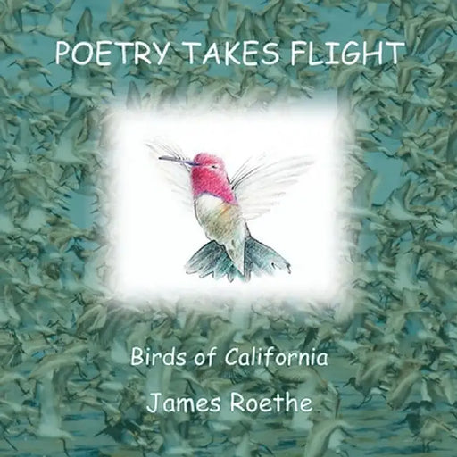 Poetry Takes Flight: Birds of California by James Roethe