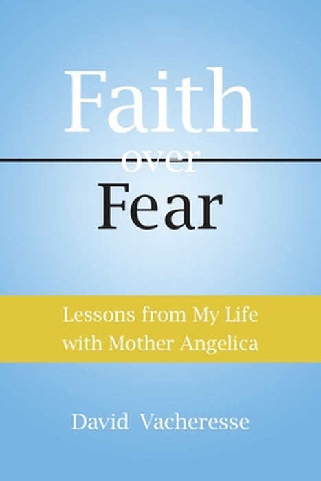 Faith Over Fear: Lessons from My Life with Mother Angelica by David M. Vacheresse