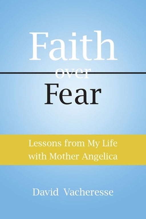 Faith Over Fear: Lessons from My Life with Mother Angelica by David M. Vacheresse