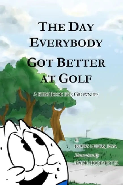 The Day Everybody Got Better at Golf: A Kids Book For Grownups by Doug Leeds Pga