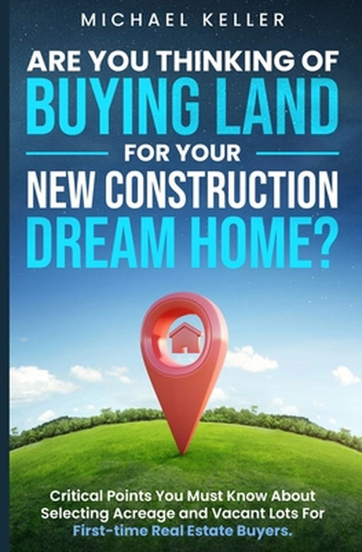 Are You Thinking of Buying Land for Your New Construction Dream Home? by Michael Keller