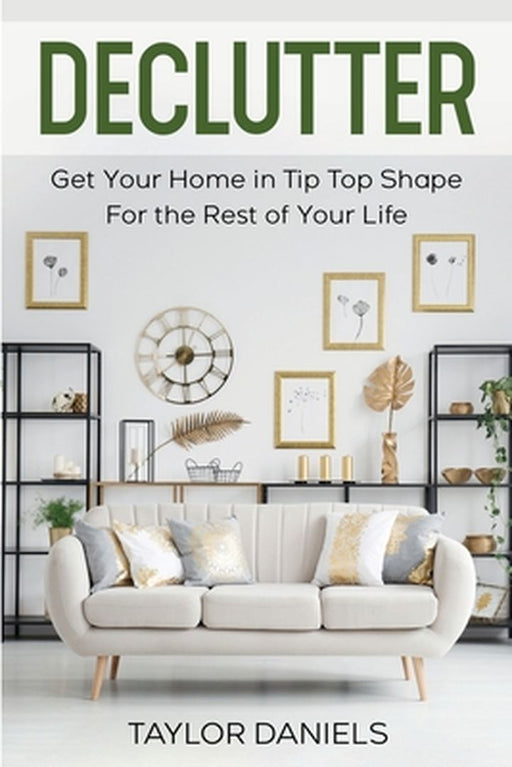 Declutter Get Your Home in Tip Top Shape For the Rest of Your Life by Taylor Daniels