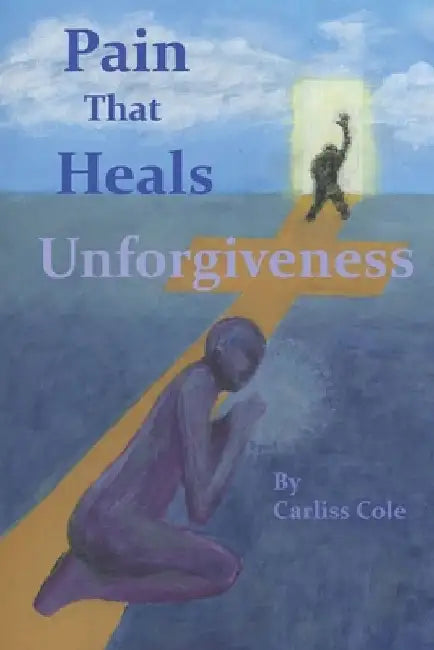 Pain That Heals Unforgiveness by Carliss Cole