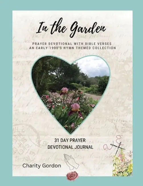 In the Garden: 31-Day Prayer Devotional Journal by Charity Gordon
