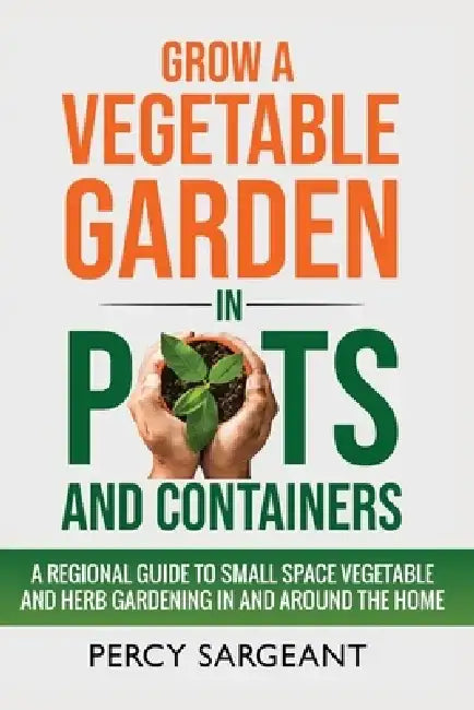 Grow a Vegetable Garden in Pots and Containers by Percy Sargeant