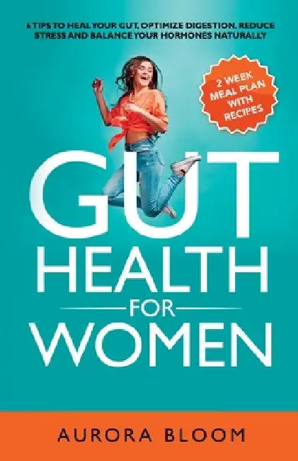 Gut Health for Women: 6 Tips to Heal Your Gut, Optimize Digestion, Reduce Stress, and Balance Your Hormones Naturally by Aurora Bloom