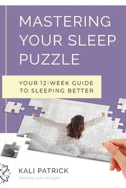 Mastering Your Sleep Puzzle: Your 12-Week Guide to Sleeping Better by Kali J. Patrick