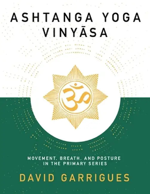Ashtanga Yoga Vinyasa: Movement, Breath, and Posture in the Primary Series by David Garrigues