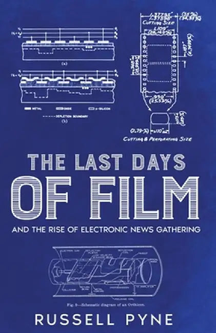 The Last Days of Film: And the Rise of Electronic News Gathering by Russell Pyne