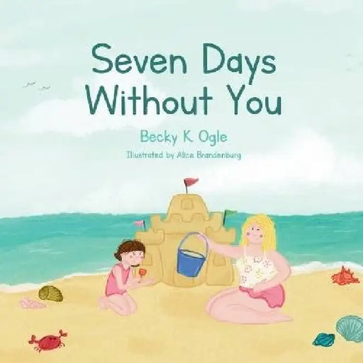 Seven Days Without You by Becky K. Ogle, Alice Brandenburg