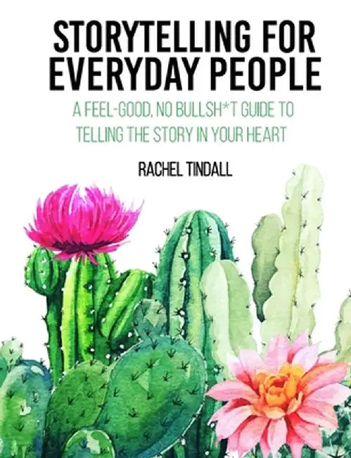 Storytelling for Everyday People: A Feel-Good, No Bullsh*t Guide to Telling the Story in Your Heart by Rachel E. Tindall