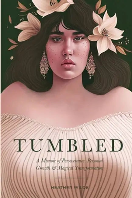 Tumbled: A Memoir of Perseverance, Personal Growth & Magical Transformation by Heather N. Wilde