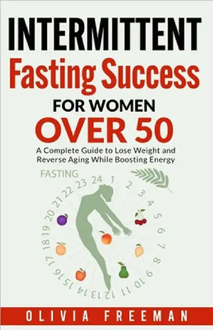 Intermittent Fasting Success for Women Over 50 by Olivia Freeman