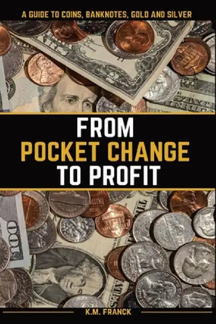 From Pocket Change to Profit: A Guide to Coins, Banknotes, Gold and Silver by Kyle Franck