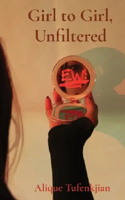 Girl to Girl, Unfiltered: A collection of stories and photos discussing self-image and mental health by Alique Tufenkjian