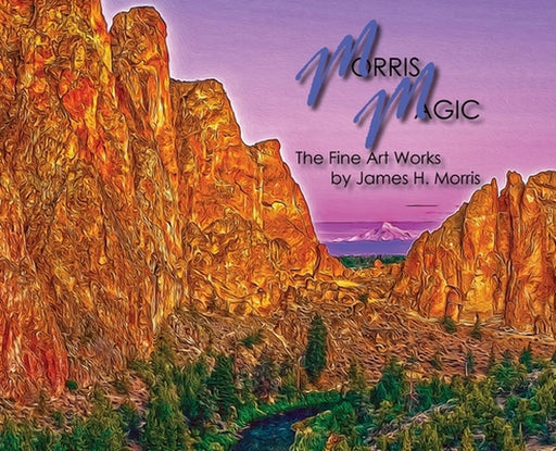 Morris Magic: The Fine Art Works by James H. Morris by James H. Morris