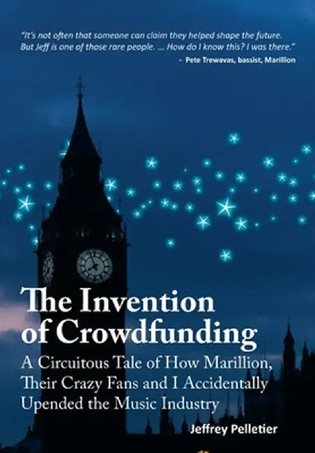 The Invention of Crowdfunding (A Circuitous Tale of How Marillion, Their Crazy Fans and I Accidentally Upended the Music Industry) by Jeffrey Pelletier