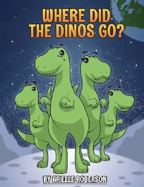 Where Did The Dinos Go? by Arielle Roberson