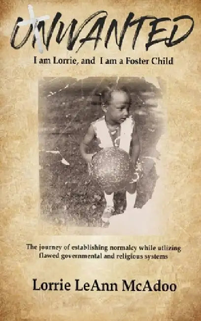 Unwanted: I am Lorrie, and I am a Foster Child: The journey of establishing normalcy while utilizing flawed governmental and religious systems. by Lorrie McAdoo