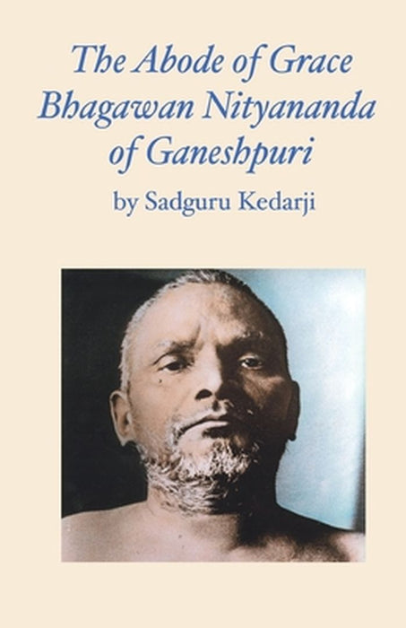 The Abode of Grace. Bhagawan Nityananda of Ganeshpuri. by Sadguru Kedarji