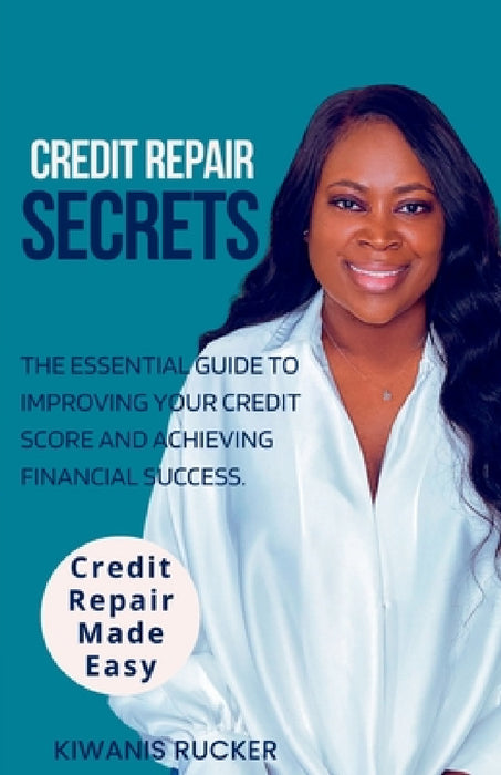 Credit Repair Secrets The Essential Guide to Improving Your Credit Score and Achieving Financial Success by Kiwanis Rucker