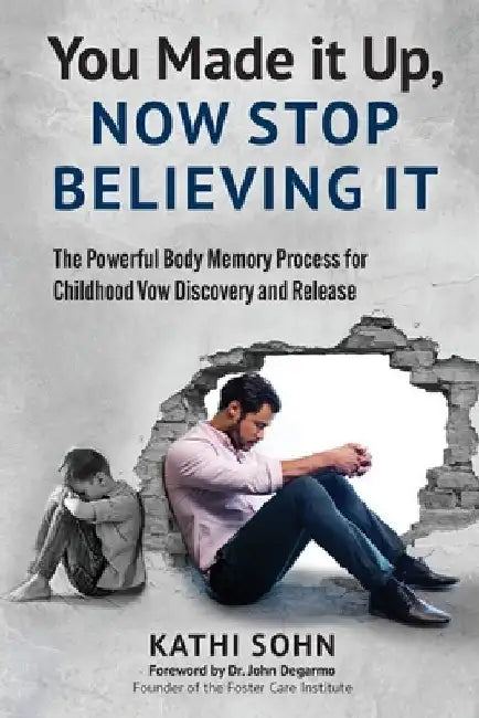 You Made it Up, Now Stop Believing It: The Powerful Body Memory Process for Childhood Vow Discovery and Release by Kathi Sohn