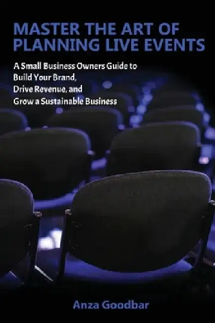 Master the Art of Planning Live Events A Small Business Owners Guide to Build Your Brand, Drive Revenue, and Grow a Sustainable Business by Anza Goodbar