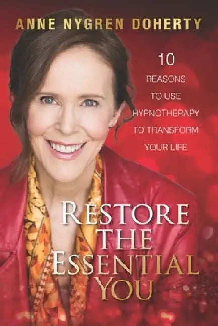 Restore the Essential You: 10 Reasons to Use Hypnotherapy to Transform Your Life by Anne Nygren Doherty