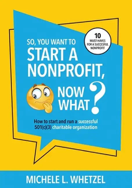 So, You Want to Start a Nonprofit, Now What?: How to start and run a successful 501(c)(3) charitable organization by Michele L. Whetzel