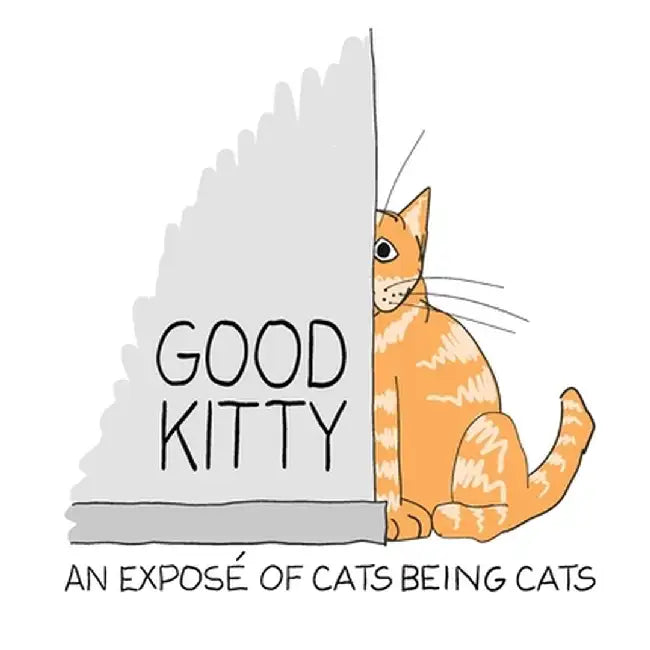 Good Kitty: An illustrated expose of cats being cats by Toby Cowan
