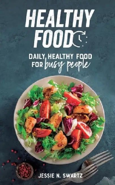 Healthy Food: Daily healthy food for busy people by Jessie N. Swartz