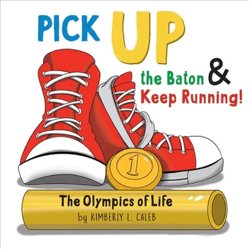 Pick UP the Baton & Keep Running: The Olympics of Life by Kimberly L. Caleb