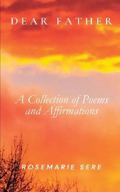 Dear Father: A Collection of Poems and Affirmations by Rosemarie Sere