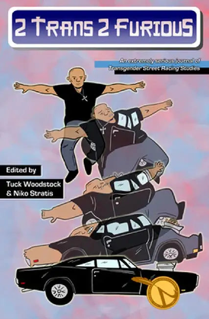 2 Trans 2 Furious: An Extremely Serious Journal of Transgender Street Racing Studies by Tuck Woodstock