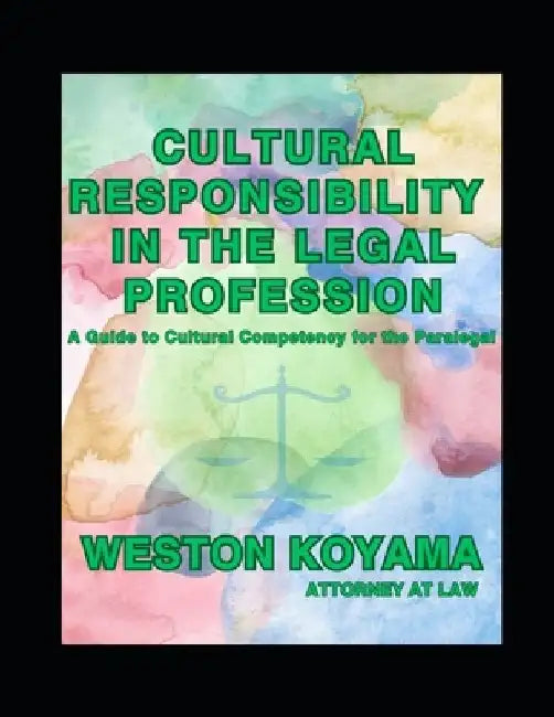 Cultural Responsibility in the Legal Profession: A Guide to Cultural Competency for the Paralegal by Weston Koyama