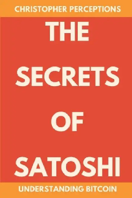 The Secrets of Satoshi: Understanding Bitcoin by Christopher Perceptions