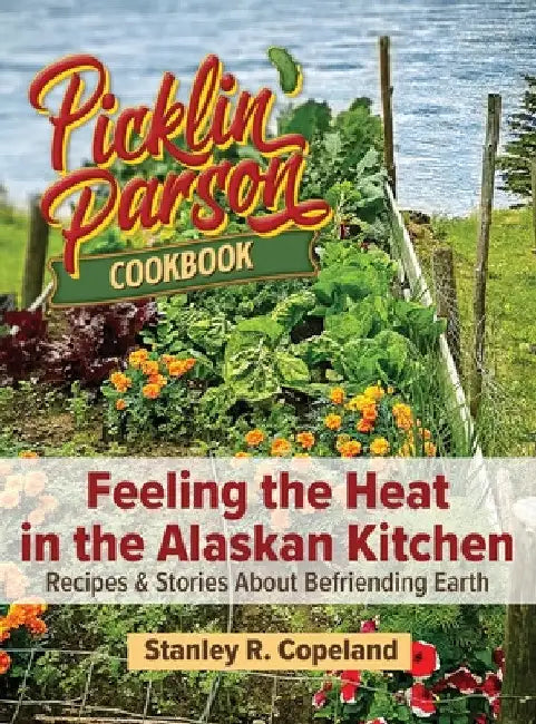Feeling the Heat in the Alaskan Kitchen: Recipes & Stories About Befriending Earth by Stanley R. Copeland