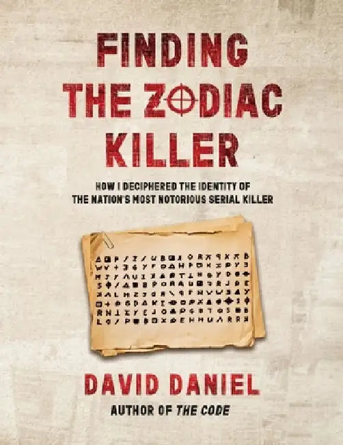 Finding The Zodiac Killer: How I Deciphered The Identity Of The Nation's Most Notorious Serial Killer by David Daniel