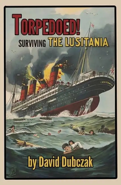 Torpedoed! Surviving the Lusitania by David Dubczak